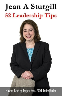 52 Leadership Tips: How to Lead Through Inspiration - NOT Intimidation by Jean A Sturgill 9781943620012