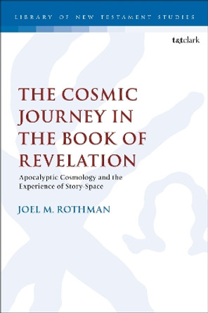 The Cosmic Journey in the Book of Revelation: Apocalyptic Cosmology and the Experience of Story-Space Dr. Joel M. Rothman 9780567710369