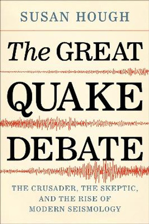 The Great Quake Debate: The Crusader, the Skeptic, and the Rise of Modern Seismology by Susan Hough