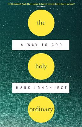 The Holy Ordinary: A Way to God Mark Longhurst 9781958972519