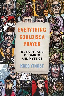 Everything Could Be a Prayer: One Hundred Portraits of Saints and Mystics Kreg Yingst 9781506499482