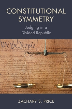 Constitutional Symmetry: Judging in a Divided Republic Zachary S. Price 9781009391832