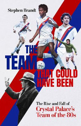 The Team that Could Have Been: The Rise and Fall of Crystal Palace's Team of the 80s Stephen Brandt 9781801506632