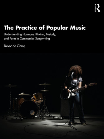 The Practice of Popular Music: Understanding Harmony, Rhythm, Melody, and Form in Commercial Songwriting Trevor de Clercq 9781032362892