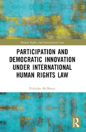 Participation and Democratic Innovation under International Human Rights Law Nicholas McMurry 9781032016535