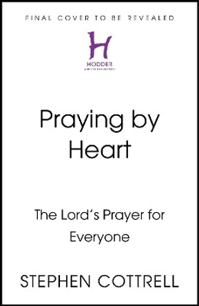 Praying by Heart: The Lord's Prayer for Everyone Stephen Cottrell 9781399805308