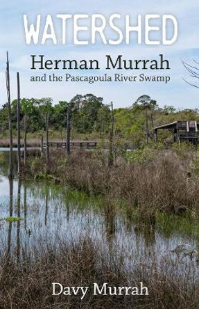 Watershed: Herman Murrah and the Pascagoula River Swamp Davy Murrah 9781496852700