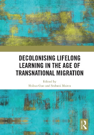 Decolonising Lifelong Learning in the Age of Transnational Migration Shibao Guo 9781032838960