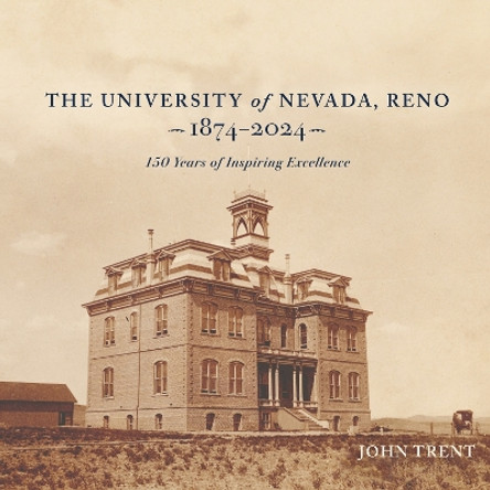 The University of Nevada, Reno, 1874-2024: 150 Years of Inspiring Excellence John Trent 9781647791698