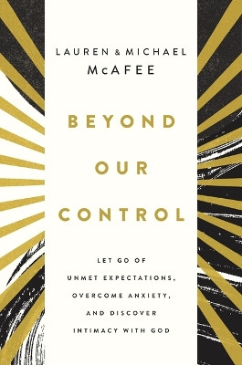 Beyond Our Control: Let Go of Unmet Expectations, Overcome Anxiety, and Discover Intimacy with God Michael McAfee 9781400235223