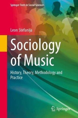 Sociology of Music: History, Theory, Methodology and Practice Leon Stefanija 9783031617553