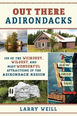 Out There Adirondacks: 109 of the Weirdest, Wildest, and Most Wonderful Attractions of the Adirondack Region Larry Weill 9781493078929