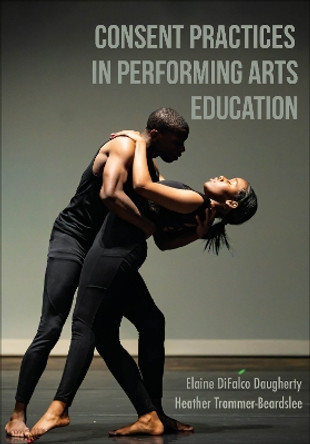 Consent Practices in Performing Arts Education Elaine DiFalco Daugherty 9781789389715