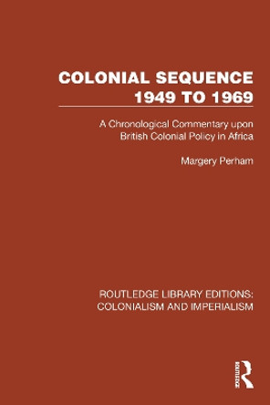 Colonial Sequence 1949 to 1969: A Chronological Commentary upon British Colonial Policy in Africa Margery Perham 9781032455860