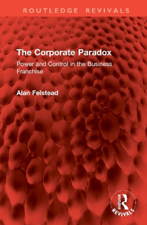 The Corporate Paradox: Power and Control in the Business Franchise Alan Felstead 9781032863849