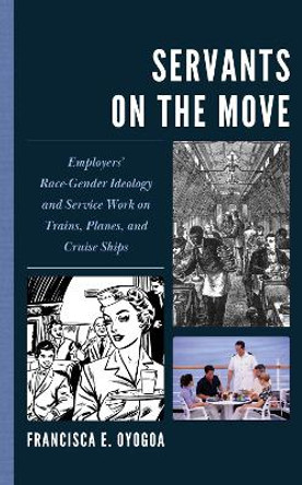 Servants on the Move: Employers’ Race-Gender Ideology and Service Work on Trains, Planes, and Cruise Ships Francisca E. Oyogoa 9781666954708