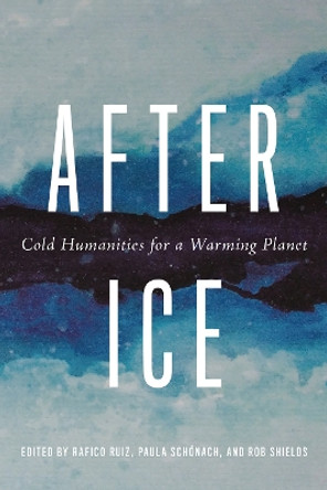 After Ice: Cold Humanities for a Warming Planet Emma Kowal 9780774869362