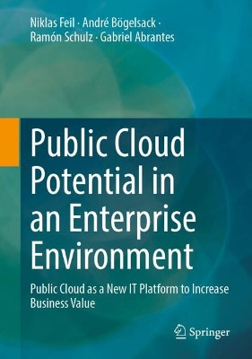 Public Cloud Potential in an Enterprise Environment: Public Cloud as a New IT Platform to Increase Business Value Niklas Feil 9783658444907
