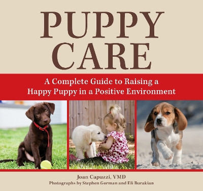 Puppy Care: A Complete Guide to Raising a Happy Puppy in a Positive Environment Joan Capuzzi, VMD 9781493086429