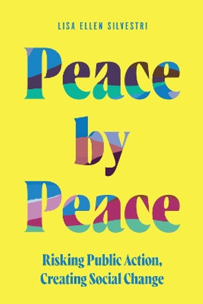 Peace by Peace: Risking Public Action, Creating Social Change Lisa Ellen Silvestri 9781643365206