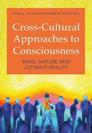 Cross-Cultural Approaches to Consciousness: Mind, Nature, and Ultimate Reality Itay Shani 9781350238794