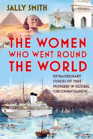 The Women Who Went Round the World: Extraordinary Stories of True Pioneers in Global Circumnavigation Sally Smith 9781803994680