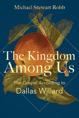 The Kingdom Among Us: The Gospel According to Dallas Willard Michael Stewart Robb 9798889834144