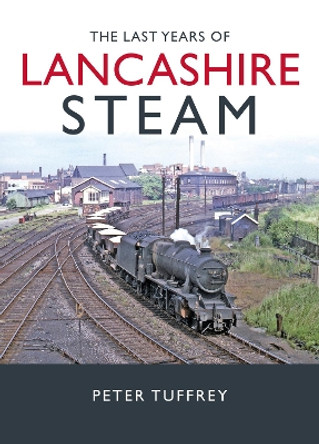 The Last Years of Lancashire Steam Peter Tuffrey 9781914227660