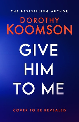 Give Him to Me: the heart-stopping new thriller from the Queen of the Big Reveal! Dorothy Koomson 9781472298157