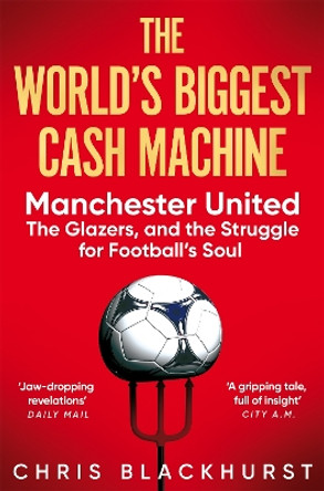 The World's Biggest Cash Machine: Manchester United, the Glazers, and the Struggle for Football's Soul Chris Blackhurst 9781035011193