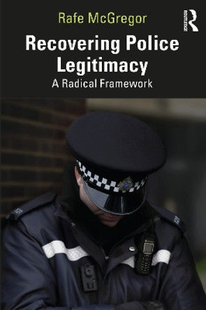 Recovering Police Legitimacy: A Radical Framework Rafe McGregor 9781032546414