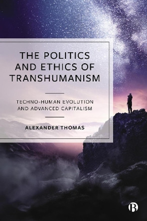 The Politics and Ethics of Transhumanism: Techno-Human Evolution and Advanced Capitalism Alexander Thomas 9781529239645