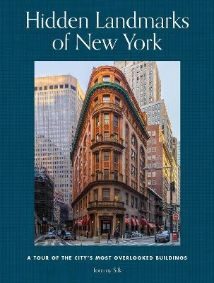 Hidden Landmarks of New York: A Tour of the City's Most Overlooked Buildings Tommy Silk 9780762486762