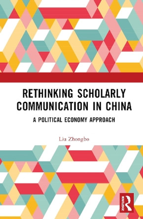 Rethinking Scholarly Communication in China: A Political Economy Approach Liu Zhongbo 9781032665801