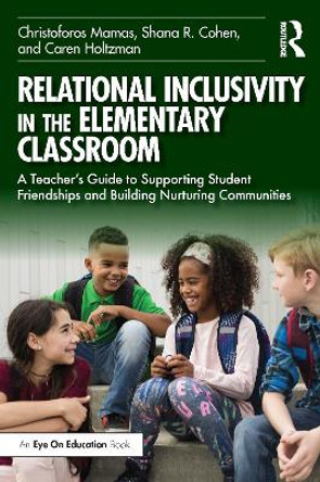 Relational Inclusivity in the Elementary Classroom: A Teacher’s Guide to Supporting Student Friendships and Building Nurturing Communities Christoforos Mamas 9781032498188