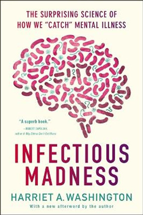 Infectious Madness: The Surprising Science of How We &quot;Catch&quot; Mental Illness by Harriet A. Washington