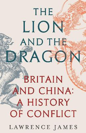 The Lion and the Dragon: Britain and China: A History of Conflict Lawrence James 9781474610209