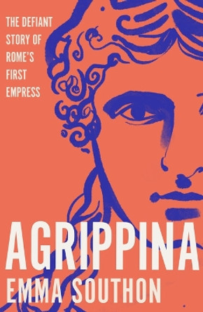 Agrippina: The Defiant Story of Rome's First Empress Emma Southon 9781800183315