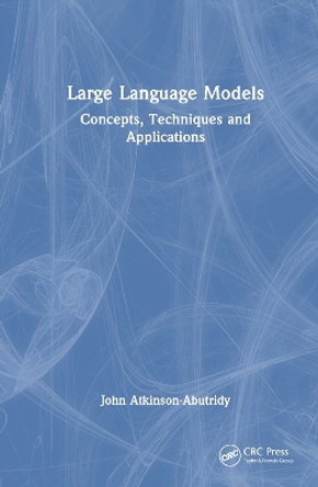 Large Language Models: Concepts, Techniques and Applications John Atkinson-Abutridy 9781032852362