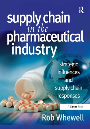 Supply Chain in the Pharmaceutical Industry: Strategic Influences and Supply Chain Responses Rob Whewell 9781032837772