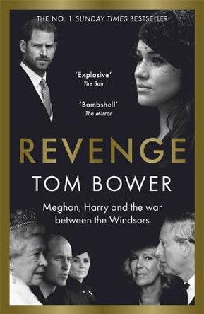 Revenge: Meghan, Harry and the war between the Windsors.  The Sunday Times no 1 bestseller by Tom Bower