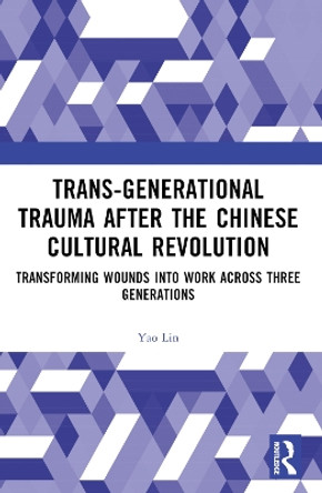 Trans-Generational Trauma After the Chinese Cultural Revolution: Transforming Wounds into Work Across Three Generations Yao Lin 9781032224282