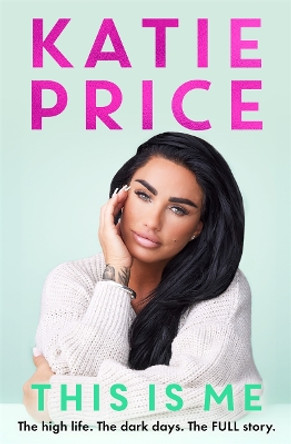 This Is Me: The high life. The dark times. The FULL story - the explosive new autobiography from Katie Price Katie Price 9781789467802