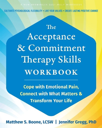 The Acceptance and Commitment Therapy Skills Workbook: Cope with Emotional Pain, Connect with What Matters, and Transform Your Life Jennifer A. Gregg 9781648483738