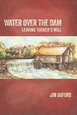 Water Over The Dam: Leaving Tucker's Mill by Jim Buford 9781732270732