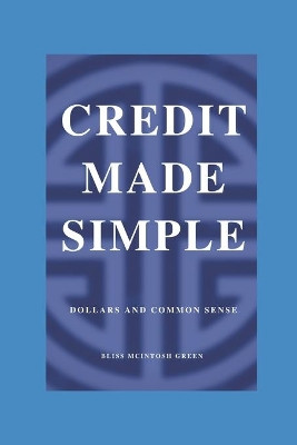 Credit Made Simple: Dollars and Common Sense by Bliss McIntosh Green 9781735154503