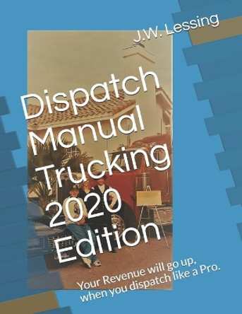 Dispatch Manual Trucking 2020 Edition: Your Revenue will go up, when you dispatch like a Pro. by J W Lessing 9781672379540