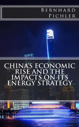 China's Economic Rise and the Impacts on its Energy Strategy by Bernhard Pichler 9781983833090