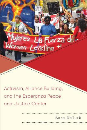Activism, Alliance Building, and the Esperanza Peace and Justice Center by Sara DeTurk 9781498505994