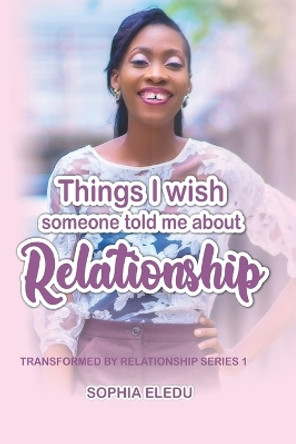 Things I Wish Someone Told Me about Relationship: Transformed By Relationship Series 1 by Sophia Eledu 9798739461667